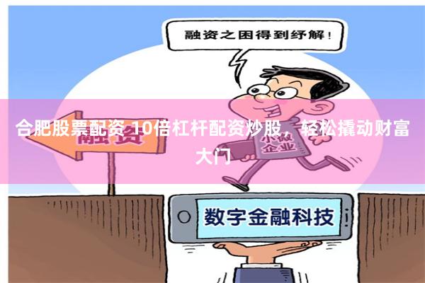 合肥股票配资 10倍杠杆配资炒股，轻松撬动财富大门