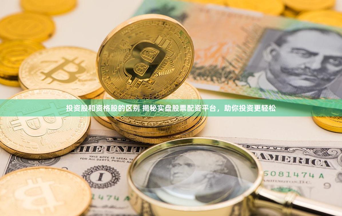 投资股和资格股的区别 揭秘实盘股票配资平台，助你投资更轻松