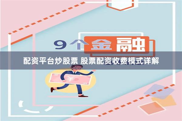 配资平台炒股票 股票配资收费模式详解