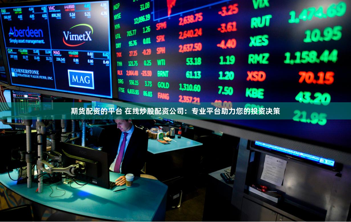 期货配资的平台 在线炒股配资公司:专业平台助力您的投资决策