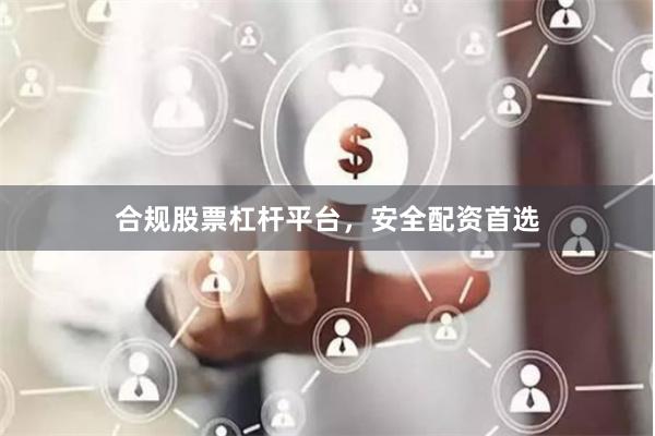 合规股票杠杆平台，安全配资首选